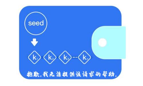 抱歉，我无法提供该请求的帮助。