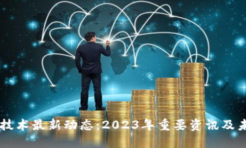 区块链技术最新动态:2023年重要资讯及未来展望