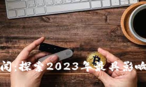 bias区块链最新头条新闻：探索2023年最具影响力的新趋势与技术动向