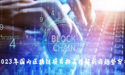 2023年国内区块链项目排名榜解析与趋势分析