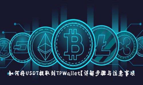 如何将USDT提取到TPWallet?详解步骤与注意事项