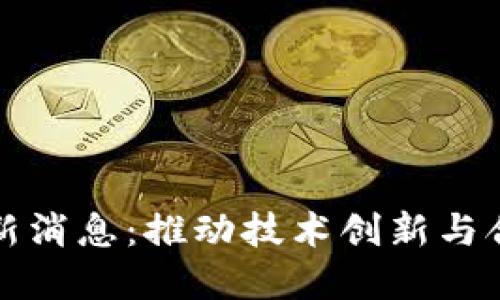 区块链专利局最新消息:推动技术创新与合法性的重要举措