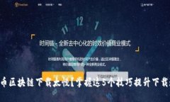 以太币区块链下载太慢？掌握这5个技巧提升下载