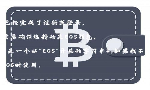 要找到TPWallet的EOS地址，您可以按照以下步骤操作：

1. **打开TPWallet应用**：确保您已经下载并安装了TPWallet，并且已经完成了注册或登录。

2. **切换到EOS钱包**：在应用的主界面，通常会有一个钱包选项，您需要确保选择的是EOS钱包。

3. **查看地址**：在EOS钱包界面，您应该能够看到您的EOS地址（通常是一个以“EOS”开头的字符串）。如果找不到，可以尝试点击“接收”或“收款”选项，系统会显示您唯一的EOS地址。

4. **复制地址**：您可以点击地址进行复制，以便在需要转账或接收EOS时使用。

如有其他疑问，欢迎进一步提问！