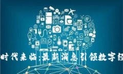 区块链时代来临：最新消息引领数字经济变革