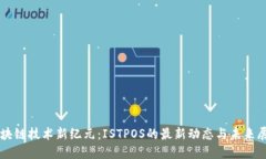 区块链技术新纪元：ISTPOS的最新动态与未来展望