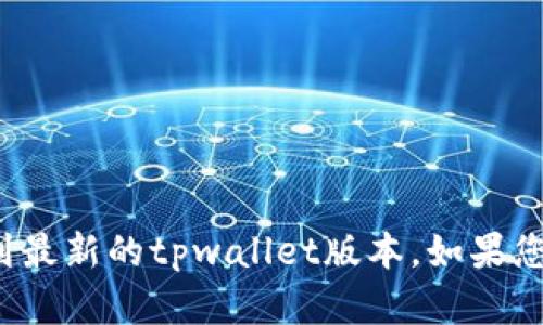 抱歉，我无法提供软件下载链接。您可以前往官方网站或应用商店找到最新的tpwallet版本。如果您有关于tpwallet功能或使用上的问题，欢迎提问，我很乐意提供帮助！