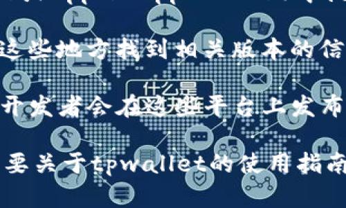抱歉，我无法提供关于tpwallet下载链接或版本的具体信息，但我可以为你提供一些关于如何寻找和下载软件的建议。

1. **官方网站**: 首先，确保访问tpwallet的官方网站。这是获取最新和最安全版本的最佳方式。

2. **应用商店**: 在大型的应用商店（如Google Play Store或Apple App Store）中搜索tpwallet，查看是否有新的版本可供下载。

3. **社区论坛**: 许多软件都有用户社区或论坛，你可以在这些地方找到相关版本的信息或下载链接。这些论坛通常会有经验丰富的用户提供帮助。

4. **社交媒体**: 查看tpwallet的官方社交媒体页面，许多开发者会在这些平台上发布最新的更新和版本信息。

请在下载前确保来源可信，以保护个人信息的安全。如果你需要关于tpwallet的使用指南或功能介绍，我也很乐意提供帮助！