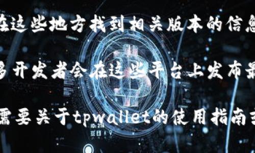 抱歉，我无法提供关于tpwallet下载链接或版本的具体信息，但我可以为你提供一些关于如何寻找和下载软件的建议。

1. **官方网站**: 首先，确保访问tpwallet的官方网站。这是获取最新和最安全版本的最佳方式。

2. **应用商店**: 在大型的应用商店（如Google Play Store或Apple App Store）中搜索tpwallet，查看是否有新的版本可供下载。

3. **社区论坛**: 许多软件都有用户社区或论坛，你可以在这些地方找到相关版本的信息或下载链接。这些论坛通常会有经验丰富的用户提供帮助。

4. **社交媒体**: 查看tpwallet的官方社交媒体页面，许多开发者会在这些平台上发布最新的更新和版本信息。

请在下载前确保来源可信，以保护个人信息的安全。如果你需要关于tpwallet的使用指南或功能介绍，我也很乐意提供帮助！