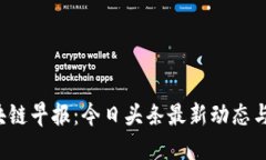 jiaoti区块链早报：今日头条最新动态与关注趋势