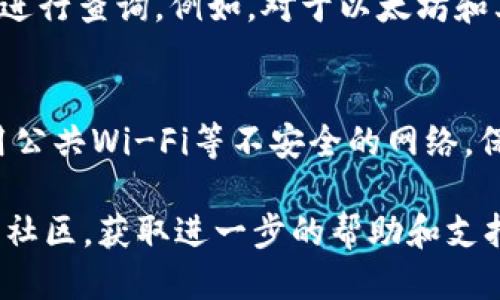 要查询TPWallet（TP钱包）中的转账记录，您可以按照以下步骤操作：

### 查询TPWallet转账记录的步骤

1. 打开TPWallet应用
首先，确保您已经在手机上安装并打开了TPWallet应用。如果您还没有下载，可以前往应用商店搜索“TPWallet”进行下载。

2. 登录您的账户
使用您的钱包地址或私钥登录您的账户。确保您输入的信息是正确的，以免无法访问您的钱包。

3. 进入“交易历史”或“记录”选项
在钱包主界面，通常会有一个“交易历史”或“记录”的选项。点击这个选项，以查看您所有的交易记录，包括转账和接收记录。

4. 查看详细信息
在交易历史页面，您将看到每笔交易的详细信息，包括时间、金额、交易哈希（Tx Hash）、接收方和发送方地址等。通过这些信息，您可以清楚地了解每笔交易的状态和详情。

5. 筛选和搜索
如果您有很多交易记录，可以使用筛选和搜索功能，输入特定的金额、地址或日期，以快速找到您需要的转账记录。

### 其他查询方式

使用区块链浏览器
如果您只需要查看某些特定交易的详细信息，可以在区块链浏览器上进行查询。例如，对于以太坊和其他支持的链，您可以直接输入您的钱包地址，找到相关的交易记录。

安全和隐私注意事项
在查询转账记录时，请务必确保您在安全的环境中进行操作，避免使用公共Wi-Fi等不安全的网络。保护好您的私钥和助记词，以免丢失资产。

如果您在使用过程中遇到任何问题，可以查看TPWallet的官方文档或社区，获取进一步的帮助和支持。