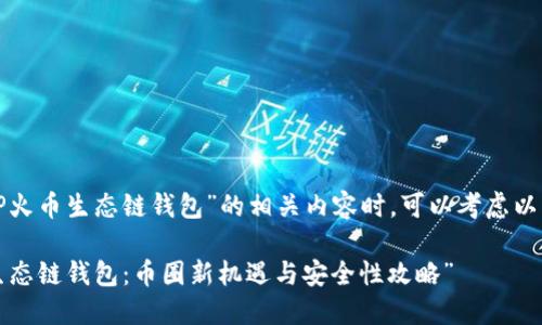 在撰写关于“TP火币生态链钱包”的相关内容时，可以考虑以下的和关键词：

“探索TP火币生态链钱包：币圈新机遇与安全性攻略”