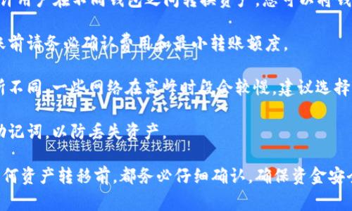 目前，TP（通常指TP钱包）和IM钱包（通常指IMToken钱包）之间的互转功能并不完全支持直接的链上转账。每种钱包的具体操作方法可能有所不同，因此建议查看各自的官方文档或社区支持。

一般来说，如果想要在TP钱包和IM钱包之间转账，可以采取以下步骤：

1. **选择中介平台**：有些去中心化交易所（DEX）或者中心化交易所允许用户在不同钱包之间转换资产。您可以将钱包中的代币转至这些平台，然后再从平台转出到另一个钱包。

2. **注意转账手续费**：不同钱包及交易所会有不同的手续费结构，转账前请务必确认费用和最小转账额度。

3. **确认交易时间**：基于区块链网络的拥堵状态，转账时间可能会有所不同。一些网络在高峰时段会较慢，建议选择适当的时机进行。

4. **备份钱包数据**：在进行任何交易前，确保您备份了钱包的私钥和助记词，以防丢失资产。

建议定期查看官方公告，以获得最新的兼容性信息和更新动态。在进行任何资产转移前，都务必仔细确认，确保资金安全。如果您对此有进一步的疑问或需求，欢迎随时提问！