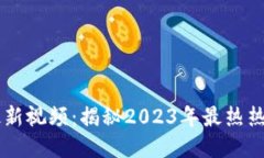 区块链行业最新视频：揭秘2023年最热热门趋势与