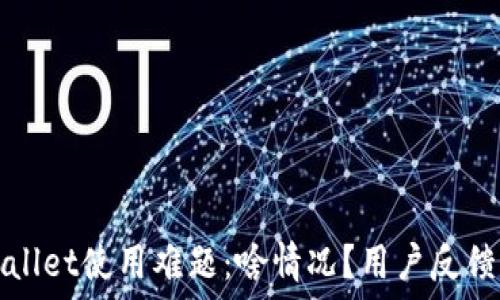   
TPWallet使用难题：啥情况？用户反馈汇总