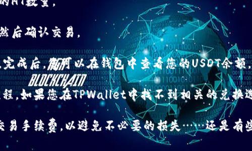在TPWallet中，HT（Huobi Token）可以兑换为USDT（Tether），但具体是否可以直接交换为U（通常指的是USDT），取决于TPWallet支持的交易对和功能。

一般来说，您可以通过以下几个步骤在TPWallet中进行HT兑换USDT：

1. **打开TPWallet应用**：首先，确保您已下载并安装了TPWallet的最新版本。

2. **登录到您的账户**：使用您的钱包密码或其它安全方式登录到您的TPWallet账户。

3. **选择交换功能**：在钱包的主界面，找到“兑换”或“交换”功能。这通常是一个标志性按钮。

4. **选择交易对**：需要选择您想要交换的资产和目标资产。在这里，选择HT为您要兑换的资产，选择USDT为目标资产。

5. **输入兑换数量**：在相关的输入框中，输入您想要兑换的HT数量。

6. **确认交易**：检查您输入的数量和相关的手续费信息，然后确认交易。

7. **完成交易**：一旦确认交易，系统将处理您的兑换请求。完成后，您可以在钱包中查看您的USDT余额。

请注意，不同的数字钱包和交易所可能会有不同的界面和流程。如果您在TPWallet中找不到相关的兑换选项，建议查看TPWallet的帮助文档或联系他们的客服支持。

此外，在进行任何币种兑换时，务必留意当前的市场汇率和交易手续费，以避免不必要的损失……还是有些问题想要确认一下吗？