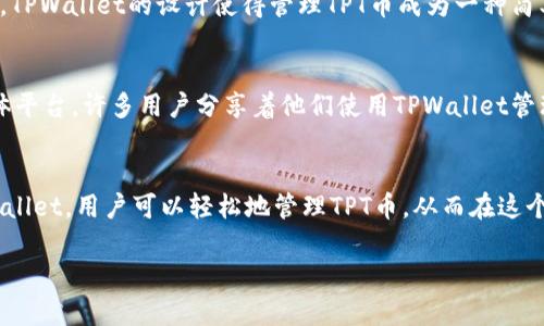 TPWallet和TPT币之间确实存在关联。TPWallet是一个多链数字资产钱包，而TPT（TokenPocket Token）是与TokenPocket平台相关的原生代币。TokenPocket是一个自定义的区块链钱包，支持多种区块链资产，并且提供资产的管理、交换、存储的功能。

以下是一些关于TPWallet和TPT币关系的详细说明：

TPWallet的概述
TPWallet是一款支持多种区块链的数字资产钱包，它允许用户安全地存储和管理不同的加密货币。TPWallet不仅支持常见的代币，还支持一些较小的项目和链。这个钱包因其用户友好的界面和安全性能而受到用户的欢迎。

TPT币的功能和用途
TPT，或称TokenPocket Token，是TokenPocket平台的代币，用于生态系统内的各种功能。持有TPT币的用户可以享受手续费折扣、获取特定的服务权限，甚至参与平台投票等。这样一来，TPT币不仅作为一种交易媒介，还是用户在TokenPocket生态中互动的重要工具。

TPWallet与TPT币的实际联系
作为TokenPocket钱包的延伸，TPWallet与TPT币紧密相连。用户在TPWallet中可以方便地进行TPT的存储和交易。同时，TPWallet的设计使得管理TPT币成为一种简单且直观的体验。这种集成化的设计提升了用户的操作效率，支持他们更好地参与到TokenPocket的生态中。

文化和社区的重要性
在数字货币领域，社区的力量不可小觑。TPWallet和TPT币的受欢迎程度与它们社区的活跃度密切相关。在不同社交媒体平台，许多用户分享着他们使用TPWallet管理TPT的经验，形成了一种共享文化。这种文化不仅增强了用户间的连接，也促进了项目的透明度和信任度。

总结
TPWallet和TPT币之间的关系不仅体现在它们的功能和用途上，更在于它们所构建的数字资产管理生态系统。借助TPWallet，用户可以轻松地管理TPT币，从而在这个充满机遇的区块链世界中获得更好的体验。而这种体验的背后，是一个不断创新和进步的数字货币社区所带来的力量。

这样的内容对TPWallet和TPT币的关系提供了清晰的理解，能够帮助用户更好地使用这两个平台。