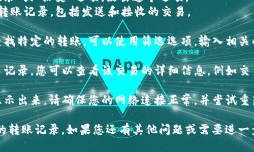 要查看TP钱包（TPWallet）的转账记录，您可以按照以下步骤操作：

1. **打开TP钱包应用**：首先，在您的手机上找到并打开TP钱包应用。

2. **登录账户**：如果您尚未登录，请输入您的账户信息以登录您的钱包。

3. **查找转账记录**：
   - 在应用界面上，通常会有一个“交易记录”或“历史”选项。点击这个选项。
   - 在交易记录页面，您可以看到所有的转账记录，包括发送和接收的交易。
  
4. **筛选和查找特定记录**：如果您需要查找特定的转账，可以使用筛选选项，输入相关的日期或交易金额，方便找到您想要的记录。

5. **查看交易详情**：点击某个具体的交易记录，您可以查看该交易的详细信息，例如交易ID、时间戳、金额以及对方地址等。

6. **确保网络稳定**：如果转账记录没有显示出来，请确保您的网络连接正常，并尝试重新加载页面。

以上步骤应该能够帮助您找到在TP钱包上的转账记录。如果您还有其他问题或需要进一步的帮助，可以随时问我！