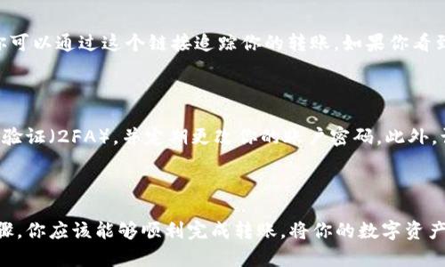 将交易所的数字货币转到TP Wallet的步骤其实比较简单。下面我将为你详细介绍这个过程。

第一步：下载并安装TP Wallet

在开始转账之前，你需要首先下载并安装TP Wallet。无论你是使用iOS还是Android设备，TP Wallet都可以在相应的应用商店中找到。安装完成后，打开应用，你会看到一个友好的用户界面。

第二步：创建或导入钱包

接下来，你需要创建一个新钱包或导入已有的钱包。如果你是第一次使用TP Wallet，可以选择创建一个新钱包。按照屏幕上的提示，设置一个安全的密码并保存好你的备份短语——这是确保你钱包安全的关键。

第三步：获取TP Wallet的地址

在TP Wallet的主界面，你会看到一个明显的“收款”或“接收”按钮。点击这个按钮，你会看到一个二维码和一串字母数字组合的地址。这就是你在TP Wallet中接收资产的地址。

第四步：登录交易所账户

下一个步骤是登录你的数字货币交易所账户。确保你在一个安全的网络环境中进行这一步，例如在家里的Wi-Fi，而不是公共场所的网络。

第五步：选择要转移的币种

在交易所的界面中，找到你想要转移的数字货币。点击“提币”或“提现”选项，通常这个选项会在你的账户余额附近找到。在输入框中粘贴你从TP Wallet获取的地址，确保地址完全正确——任何小的错误都可能导致资金丢失。

第六步：输入转账金额

接下来，你需要输入你想要转移的金额。许多交易所都有最小提现限额，确保你了解这些信息，选择适合的金额。此外，有些交易所会收取手续费，所以在决定转账金额时也要考虑这一点。

第七步：确认交易信息

在确认转账细节之前，再次检查一下你粘贴的TP Wallet地址和输入的金额。一旦确认无误，就可以提交请求。这个过程可能需要几分钟到几小时，具体取决于网络的拥堵情况和交易所的处理速度。

第八步：查看转账状态

在交易所的账户里，你可以查看转账的状态。有些交易所还提供转账的区块链记录链接，你可以通过这个链接追踪你的转账。如果你看到转账已经成功完成，可以回到TP Wallet查看余额是否已更新。

第九步：安全性和注意事项

在整个转账过程中，确保你的TP Wallet和交易所账户的安全性。使用强密码、双因素身份验证（2FA），并定期更改你的账户密码。此外，谨慎点击任何链接，特别是钓鱼邮件中的链接，确保你只通过官方网站进行操作。

总结

将币从交易所转送到TP Wallet并不复杂，但是每一个步骤都需要慎重对待。通过以上步骤，你应该能够顺利完成转账，将你的数字资产安全地存储在TP Wallet中。记住，安全是你在加密货币世界中的第一要务。