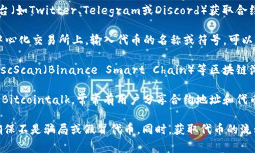 购买代币的合约地址通常可以通过以下几种方式获得：

1. **官方渠道**：前往代币的官方网站或其官方社交媒体平台（如Twitter、Telegram或Discord）获取合约地址。确保你访问的是官方渠道，以避免诈骗和假冒代币。

2. **去中心化交易所**：在像Uniswap、PancakeSwap等去中心化交易所上，输入代币的名称或符号，可以找到相关信息，包括合约地址。

3. **区块链浏览器**：通过Etherscan（Ethereum网络）或BscScan（Binance Smart Chain）等区块链浏览器，搜索代币的名称，可以找到代币的信息，包括合约地址。

4. **社区论坛和讨论板**：相关的加密货币社区，如Reddit或Bitcointalk，常常有用户分享合约地址和代币信息。不过，还是要谨慎核实。

请注意，在进行代币购买前，一定要验证合约地址的准确性，确保不是骗局或假冒代币。同时，获取代币的流程中也需谨慎处理私钥和助记词等敏感信息。