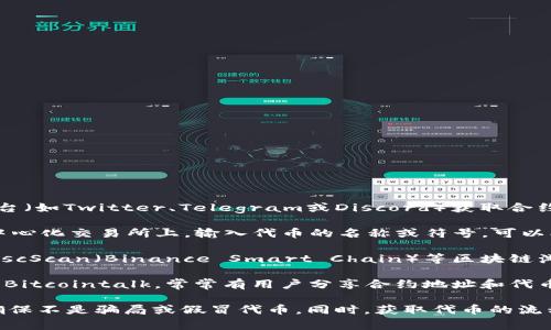 购买代币的合约地址通常可以通过以下几种方式获得：

1. **官方渠道**：前往代币的官方网站或其官方社交媒体平台（如Twitter、Telegram或Discord）获取合约地址。确保你访问的是官方渠道，以避免诈骗和假冒代币。

2. **去中心化交易所**：在像Uniswap、PancakeSwap等去中心化交易所上，输入代币的名称或符号，可以找到相关信息，包括合约地址。

3. **区块链浏览器**：通过Etherscan（Ethereum网络）或BscScan（Binance Smart Chain）等区块链浏览器，搜索代币的名称，可以找到代币的信息，包括合约地址。

4. **社区论坛和讨论板**：相关的加密货币社区，如Reddit或Bitcointalk，常常有用户分享合约地址和代币信息。不过，还是要谨慎核实。

请注意，在进行代币购买前，一定要验证合约地址的准确性，确保不是骗局或假冒代币。同时，获取代币的流程中也需谨慎处理私钥和助记词等敏感信息。