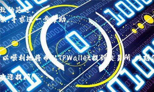 从TPWallet将币提到交易所的过程其实比较简单，只需按照几个步骤进行操作。以下是详细的步骤说明，帮助您顺利完成这个交易步骤。

### 1. 安装并设置TPWallet

在开始之前，确保您已经安装了TPWallet并完成了必要的设置。如果您是新用户，可以通过应用商店下载，并根据提示创建钱包。确保安全备份助记词和私钥，以保护您的资产。

### 2. 确定目标交易所

在提币之前，您需要确认您要将币提到哪个交易所。确保您在该交易所上注册了账户，并且已经完成了KYC（身份认证）等必要流程，以便接受存款。

### 3. 获取交易所的提币地址

在交易所的账户中，找到您希望提币的币种，然后获取该币种的存款地址。这个地址通常可以在“资产”或“钱包”选项下找到。请确认您复制的地址是正确的，因为任何错误都可能导致资金损失。

### 4. 打开TPWallet，选择要提的币

打开TPWallet应用程序，进入您的钱包界面。选择您希望提取的币种。通常，在主界面上，您会看到所持有的所有加密资产。

### 5. 开始提币操作

在您选择的币种界面，寻找“提币”或者“转账”的选项。点击进入后，您会看到需要填写一些信息的表单，通常包括：

- **提币地址**：在这里粘贴您刚才从交易所获取的存款地址。
- **提币金额**：输入您想要提取的金额。

### 6. 确认交易费用并提交

在输入所有必要信息后，TPWallet会显示您将要缴纳的网络交易费用。请核实一下，确保这些信息都没问题。如果您确认没有错误，点击“确认”或“提交”按钮。

### 7. 输入密码或进行身份验证

大多数钱包在进行提币时会要求您输入交易密码或进行其他形式的身份验证。按照提示完成这些步骤，以确保您的操作是安全的。

### 8. 等待交易确认

一旦您提交了交易请求，您需要等待区块链网络确认。这可能需要几分钟到几小时的时间，具体取决于网络拥堵情况。在此期间，您可以在TPWallet的交易记录中查看交易状态。

### 9. 验证交易是否成功

在交易确认后，您可以回到交易所查看您的账户余额，确认资金是否已成功到达。如果一切顺利，您应该能看到提币的金额已到账。

### 10. 出现问题时的解决方案

如果在提币过程中遇到任何问题，例如提币失败或资金未到账，请及时检查以下几点：

- **提币地址是否正确**：确认您粘贴的地址没有错误。
- **网络拥堵情况**：检查区块链网络的状态，确认是否由于网络问题导致的延迟。
- **联系交易所客服**：如果您仍然无法解决问题，可以联系交易所的客服，寻求进一步帮助。

### 总结

整个过程其实非常简单，只要您能够仔细操作，确保每一步的准确性，就可以顺利地将币从TPWallet提到交易所。时刻保持对交易安全的关注，务必确认每一个细节，以避免不必要的损失。

希望这篇指南能够帮助您顺利完成提币操作，如果您还有其他问题，随时欢迎提问！
