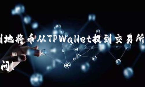 从TPWallet将币提到交易所的过程其实比较简单，只需按照几个步骤进行操作。以下是详细的步骤说明，帮助您顺利完成这个交易步骤。

### 1. 安装并设置TPWallet

在开始之前，确保您已经安装了TPWallet并完成了必要的设置。如果您是新用户，可以通过应用商店下载，并根据提示创建钱包。确保安全备份助记词和私钥，以保护您的资产。

### 2. 确定目标交易所

在提币之前，您需要确认您要将币提到哪个交易所。确保您在该交易所上注册了账户，并且已经完成了KYC（身份认证）等必要流程，以便接受存款。

### 3. 获取交易所的提币地址

在交易所的账户中，找到您希望提币的币种，然后获取该币种的存款地址。这个地址通常可以在“资产”或“钱包”选项下找到。请确认您复制的地址是正确的，因为任何错误都可能导致资金损失。

### 4. 打开TPWallet，选择要提的币

打开TPWallet应用程序，进入您的钱包界面。选择您希望提取的币种。通常，在主界面上，您会看到所持有的所有加密资产。

### 5. 开始提币操作

在您选择的币种界面，寻找“提币”或者“转账”的选项。点击进入后，您会看到需要填写一些信息的表单，通常包括：

- **提币地址**：在这里粘贴您刚才从交易所获取的存款地址。
- **提币金额**：输入您想要提取的金额。

### 6. 确认交易费用并提交

在输入所有必要信息后，TPWallet会显示您将要缴纳的网络交易费用。请核实一下，确保这些信息都没问题。如果您确认没有错误，点击“确认”或“提交”按钮。

### 7. 输入密码或进行身份验证

大多数钱包在进行提币时会要求您输入交易密码或进行其他形式的身份验证。按照提示完成这些步骤，以确保您的操作是安全的。

### 8. 等待交易确认

一旦您提交了交易请求，您需要等待区块链网络确认。这可能需要几分钟到几小时的时间，具体取决于网络拥堵情况。在此期间，您可以在TPWallet的交易记录中查看交易状态。

### 9. 验证交易是否成功

在交易确认后，您可以回到交易所查看您的账户余额，确认资金是否已成功到达。如果一切顺利，您应该能看到提币的金额已到账。

### 10. 出现问题时的解决方案

如果在提币过程中遇到任何问题，例如提币失败或资金未到账，请及时检查以下几点：

- **提币地址是否正确**：确认您粘贴的地址没有错误。
- **网络拥堵情况**：检查区块链网络的状态，确认是否由于网络问题导致的延迟。
- **联系交易所客服**：如果您仍然无法解决问题，可以联系交易所的客服，寻求进一步帮助。

### 总结

整个过程其实非常简单，只要您能够仔细操作，确保每一步的准确性，就可以顺利地将币从TPWallet提到交易所。时刻保持对交易安全的关注，务必确认每一个细节，以避免不必要的损失。

希望这篇指南能够帮助您顺利完成提币操作，如果您还有其他问题，随时欢迎提问！