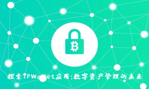 探索TPWallet应用：数字资产管理的未来