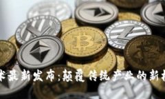 区块链技术最新发布：颠覆传统产业的新机遇与