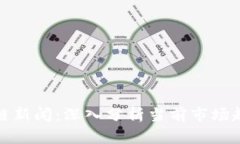 最新动向区块链新闻：深入分析当前市场趋势与