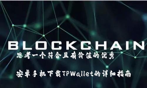 思考一个符合且有价值的优秀

安卓手机下载TPWallet的详细指南