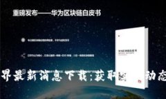 区块链新世界最新消息下载：获取实时动态与深