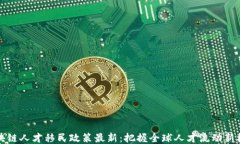 区块链人才移民政策最新：把握全球人才流动新