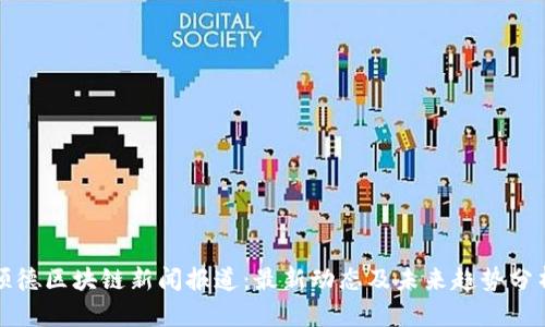 顺德区块链新闻报道：最新动态及未来趋势分析