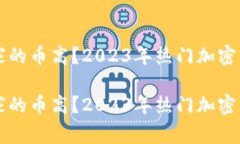 区块链哪家的币高？2023年热门加密货币全解析区