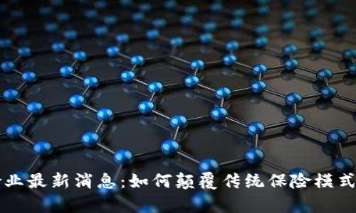 区块链保险业最新消息：如何颠覆传统保险模式及未来前景