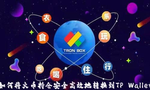 
如何将火币持仓安全高效地转换到TP Wallet