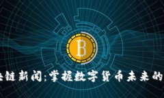 币王区块链新闻：掌握数字货币未来的重要动态